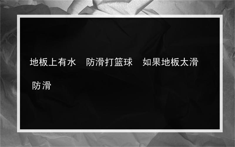 地板上有水 防滑打篮球 如果地板太滑 防滑?怎么样